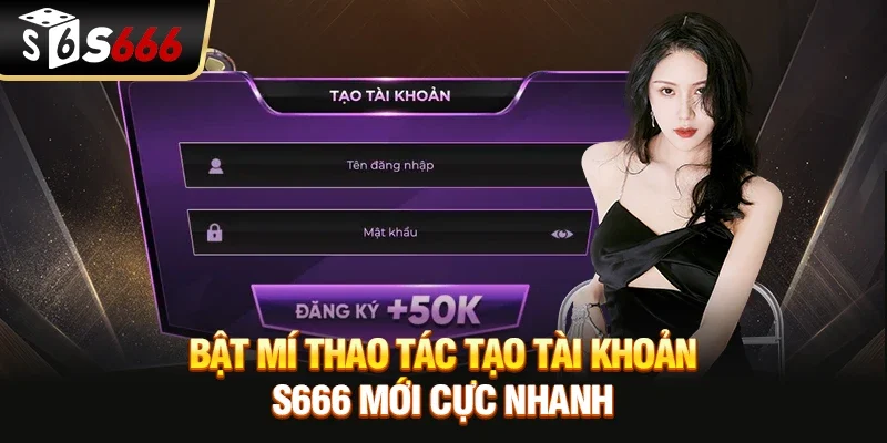Đăng Ký S666 Nhanh Chóng Trong 1 Phút Cho Người Mới
