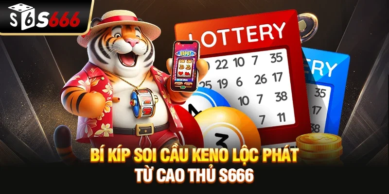 Bí kíp soi cầu Keno lộc phát từ cao thủ S666