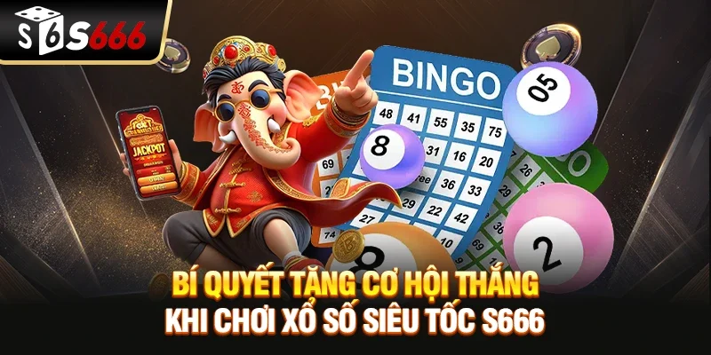 Bí quyết tăng cơ hội thắng khi chơi Xổ số siêu tốc S666