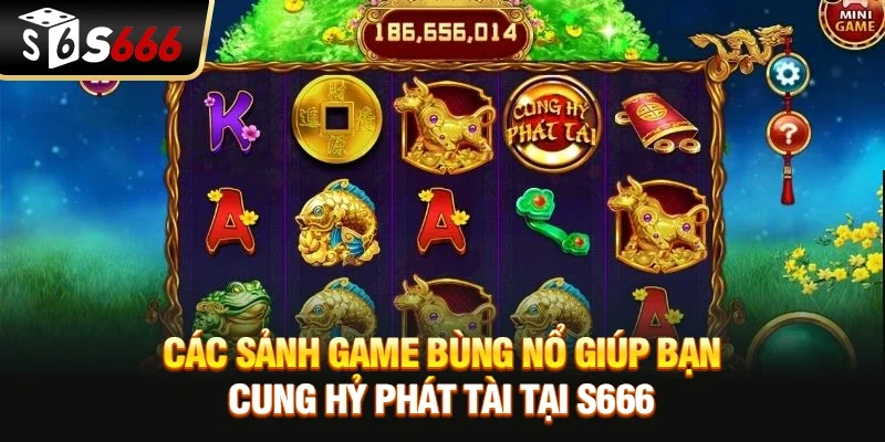 Các sảnh game bùng nổ giúp bạn Cung hỷ phát tài tại S666