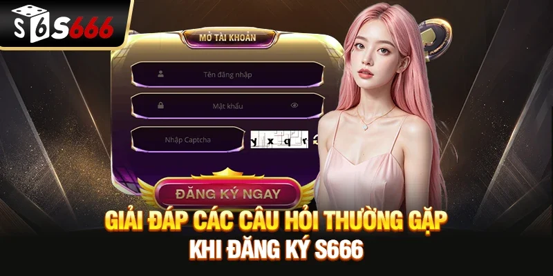 Giải đáp các câu hỏi thường gặp khi Đăng ký S666