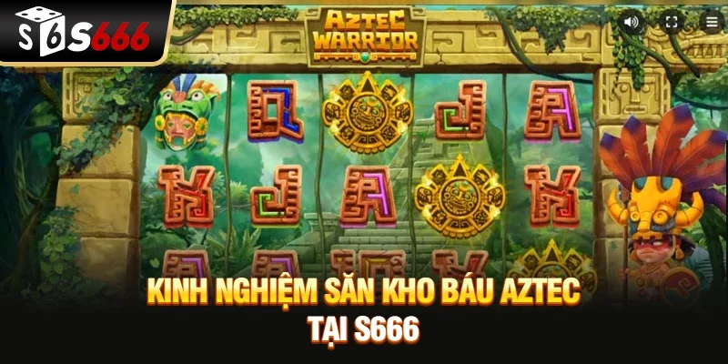 Kinh nghiệm săn Kho báu Aztec dành cho người mới tại S666