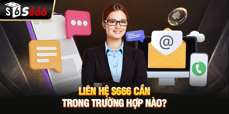 Liên hệ S666 cần trong trường hợp nào?