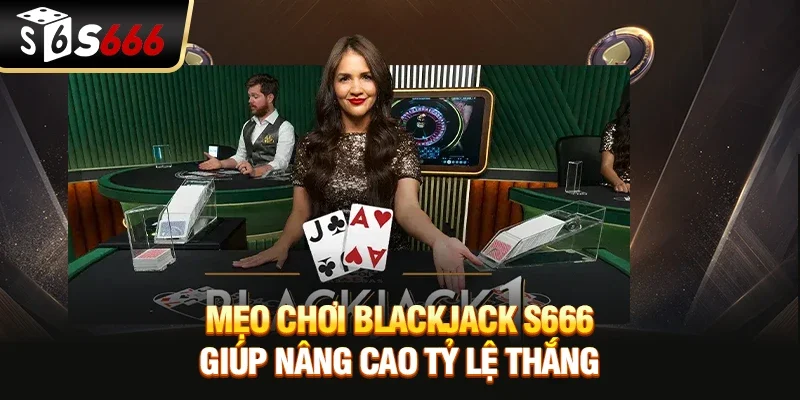 Mẹo chơi blackjack S666 giúp nâng cao tỷ lệ thắng