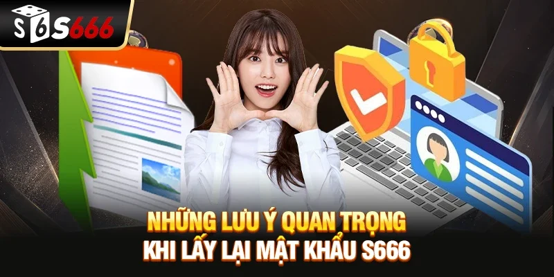 Những lưu ý quan trọng khi lấy lại mật khẩu S666