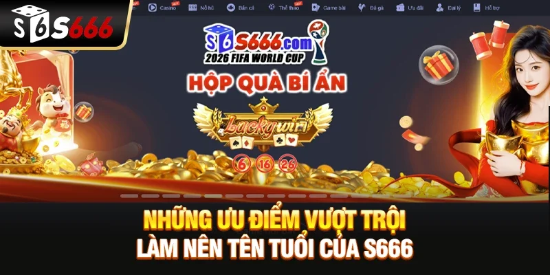 Những ưu điểm vượt trội làm nên tên tuổi của S666