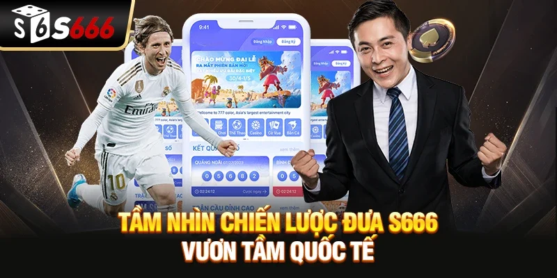 Tầm nhìn chiến lược đưa S666 vươn tầm quốc tế