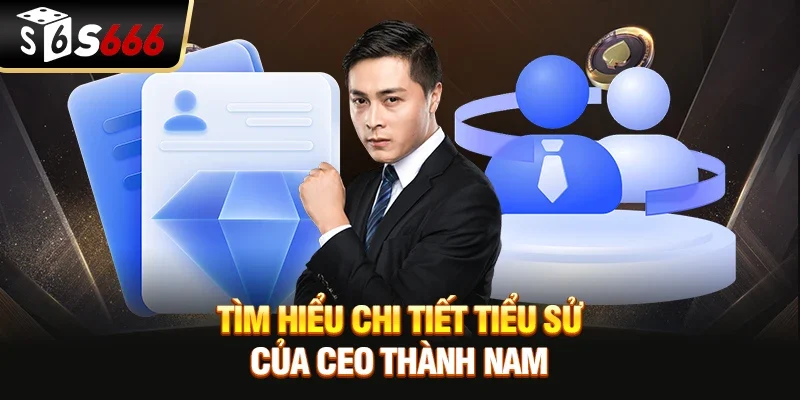 Tìm hiểu chi tiết tiểu sử của CEO Thành Nam